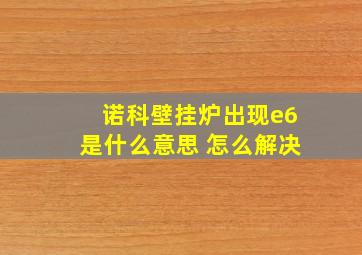 诺科壁挂炉出现e6是什么意思 怎么解决